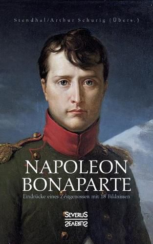 Napoleon Bonaparte. Eindrucke eines Zeitgenossen mit 18 Bildnissen: UEbersetzt von Arthur Schurig