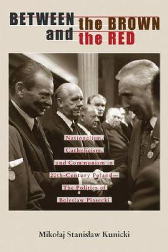 Cover image for Between the Brown and the Red: Nationalism, Catholicism, and Communism in Twentieth-Century Poland-The Politics of Boleslaw Piasecki