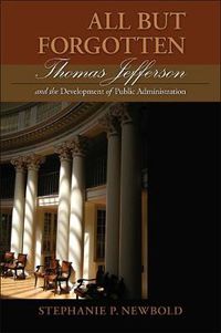 Cover image for All But Forgotten: Thomas Jefferson and the Development of Public Administration