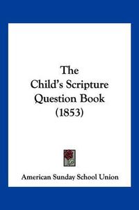 Cover image for The Child's Scripture Question Book (1853)