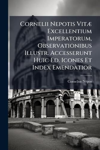 Cover image for Cornelii Nepotis Vit Excellentium Imperatorum, Observationibus Illustr. Accesserunt Huic Ed. Icones Et Index Emendatior