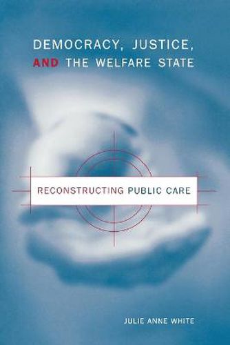 Cover image for Democracy, Justice, and the Welfare State: Reconstructing Public Care