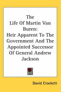 Cover image for The Life of Martin Van Buren: Heir Apparent to the Government and the Appointed Successor of General Andrew Jackson