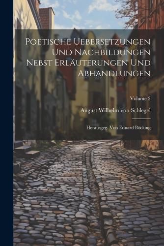 Poetische Uebersetzungen Und Nachbildungen Nebst Erlaeuterungen Und Abhandlungen