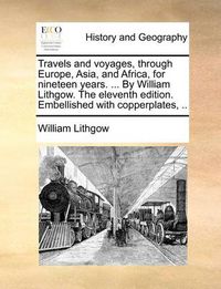 Cover image for Travels and Voyages, Through Europe, Asia, and Africa, for Nineteen Years. ... by William Lithgow. the Eleventh Edition. Embellished with Copperplates, ..