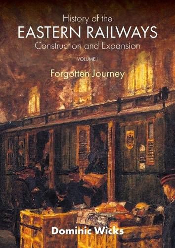 Cover image for History of the Eastern Railways Construction and Expansion VOLUME I: Forgotten Journey