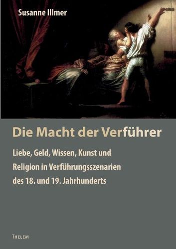 Cover image for Die Macht der Verfuhrer: Liebe, Geld, Wissen, Kunst und Religion in Verfuhrungsszenarien des 18. und 19. Jahrhunderts