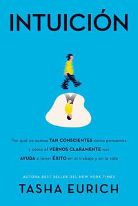 Cover image for Intuicion: Por Que No Somos Tan Conscientes Como Pensamos, Y Como El Vernos Claramente Nos Ayuda a Tener Exito En El Trabajo Y En La Vida