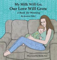 Cover image for My Milk Will Go, Our Love Will Grow: A Book for Weaning