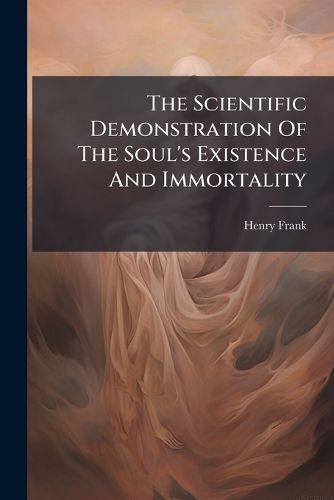 Cover image for The Scientific Demonstration Of The Soul's Existence And Immortality