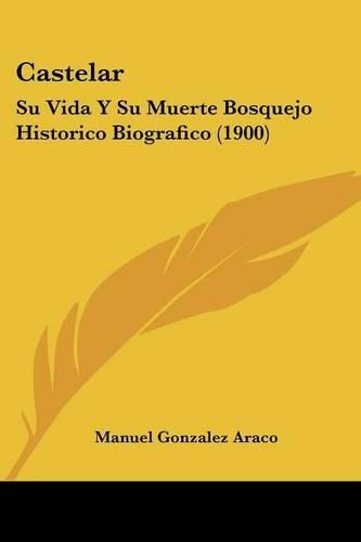 Cover image for Castelar: Su Vida y Su Muerte Bosquejo Historico Biografico (1900)