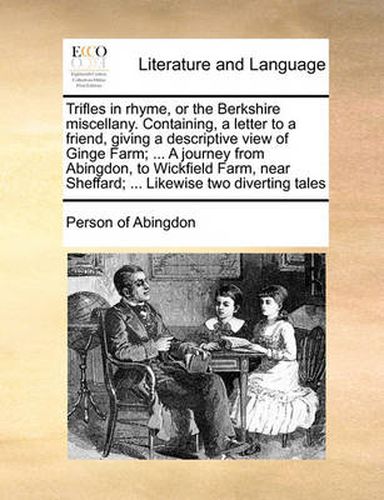 Cover image for Trifles in Rhyme, or the Berkshire Miscellany. Containing, a Letter to a Friend, Giving a Descriptive View of Ginge Farm; ... a Journey from Abingdon, to Wickfield Farm, Near Sheffard; ... Likewise Two Diverting Tales