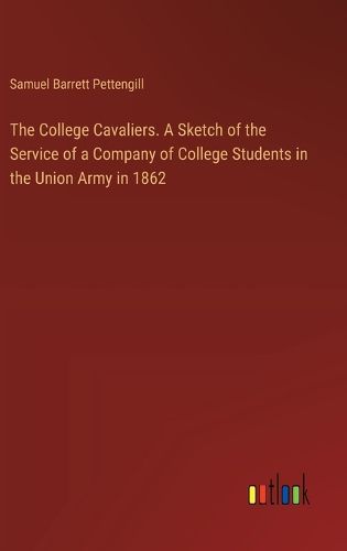 The College Cavaliers. A Sketch of the Service of a Company of College Students in the Union Army in 1862