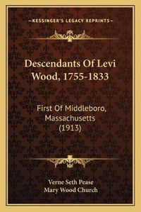 Cover image for Descendants of Levi Wood, 1755-1833: First of Middleboro, Massachusetts (1913)