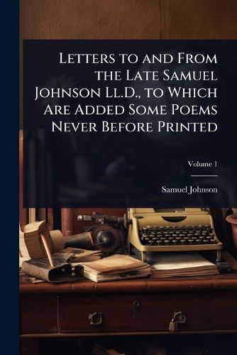 Cover image for Letters to and From the Late Samuel Johnson Ll.D., to Which Are Added Some Poems Never Before Printed