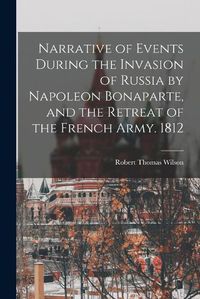 Cover image for Narrative of Events During the Invasion of Russia by Napoleon Bonaparte, and the Retreat of the French Army. 1812