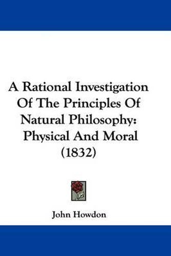 Cover image for A Rational Investigation of the Principles of Natural Philosophy: Physical and Moral (1832)