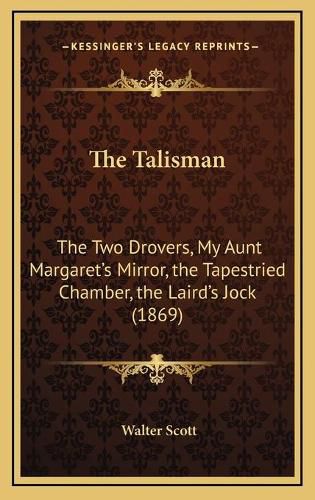 Cover image for The Talisman: The Two Drovers, My Aunt Margaret's Mirror, the Tapestried Chamber, the Laird's Jock (1869)