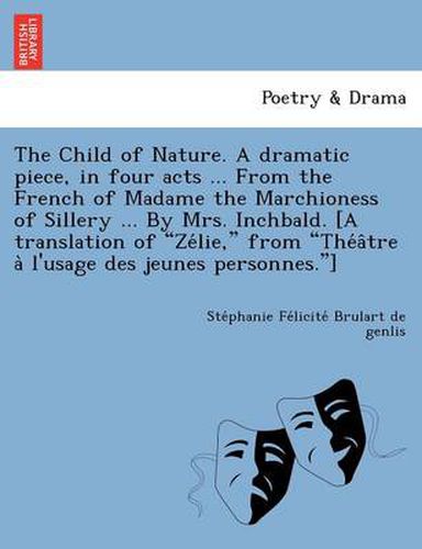 Cover image for The Child of Nature. a Dramatic Piece, in Four Acts ... from the French of Madame the Marchioness of Sillery ... by Mrs. Inchbald. [A Translation of  Ze Lie,  from  The a Tre A L'Usage Des Jeunes Personnes. ]