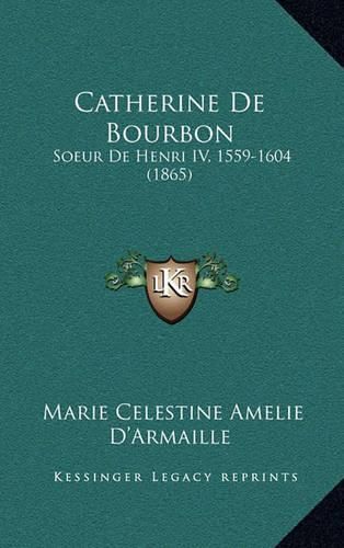 Cover image for Catherine de Bourbon: Soeur de Henri IV, 1559-1604 (1865)