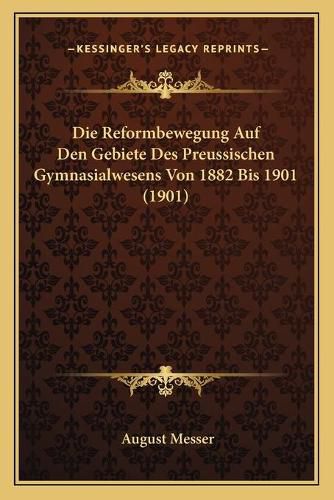 Die Reformbewegung Auf Den Gebiete Des Preussischen Gymnasialwesens Von 1882 Bis 1901 (1901)