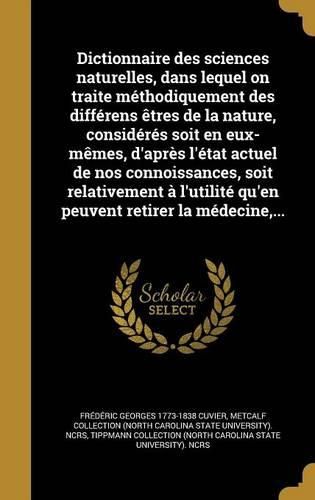 Cover image for Dictionnaire des sciences naturelles, dans lequel on traite methodiquement des differens etres de la nature, consideres soit en eux-memes, d'apres l'etat actuel de nos connoissances, soit relativement a l'utilite qu'en peuvent retirer la medecine, ...