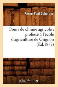 Cover image for Cours de Chimie Agricole: Professe A l'Ecole d'Agriculture de Grignon (Ed.1873)