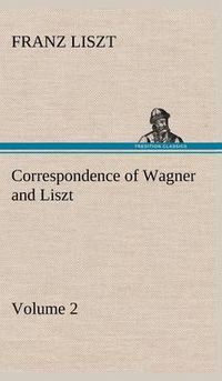 Cover image for Correspondence of Wagner and Liszt - Volume 2