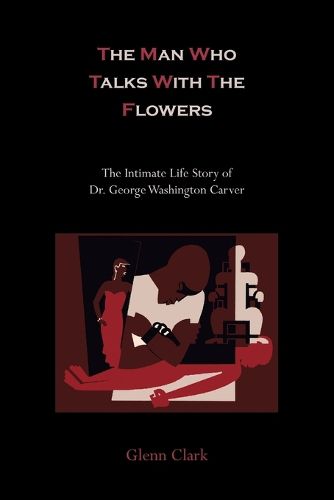 Cover image for The Man Who Talks with the Flowers: The Intimate Life Story of Dr. George Washington Carver