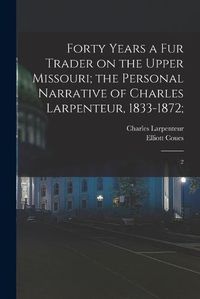 Cover image for Forty Years a fur Trader on the Upper Missouri; the Personal Narrative of Charles Larpenteur, 1833-1872;