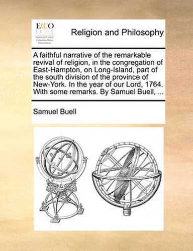 Cover image for A Faithful Narrative of the Remarkable Revival of Religion, in the Congregation of East-Hampton, on Long-Island, Part of the South Division of the Province of New-York. in the Year of Our Lord, 1764. with Some Remarks. by Samuel Buell, ...