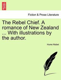 Cover image for The Rebel Chief. a Romance of New Zealand ... with Illustrations by the Author.