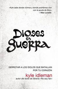 Cover image for Dioses En Guerra: Como Derrotar a Los Idolos Que Combaten Por Apoderarse de Tu Corazon