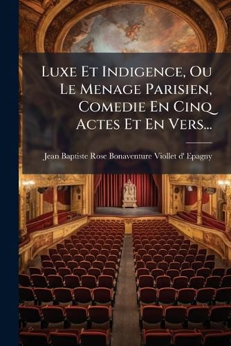 Cover image for Luxe Et Indigence, Ou Le Menage Parisien, Comedie En Cinq Actes Et En Vers...