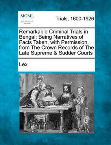 Cover image for Remarkable Criminal Trials in Bengal: Being Narratives of Facts Taken, with Permission, from the Crown Records of the Late Supreme & Sudder Courts