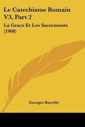 Le Catechisme Romain V3, Part 2: La Grace Et Les Sacrements (1908)