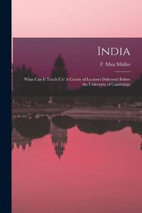 Cover image for India: What Can It Teach Us? A Course of Lectures Delivered Before the University of Cambridge