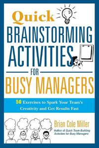 Cover image for Quick Brainstorming Activities for Busy Managers: 50 Exercises to Spark Your Team's Creativity and Get Results Fast