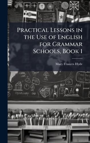 Cover image for Practical Lessons in the Use of English for Grammar Schools, Book 1