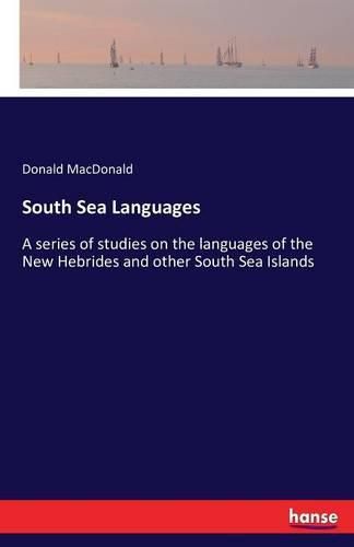 South Sea Languages: A series of studies on the languages of the New Hebrides and other South Sea Islands