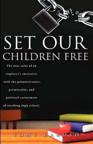 Cover image for Set Our Children Free: The true tales of an engineer's encounter with the permissiveness, promiscuity, and political correctness of teaching high school.