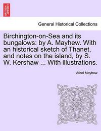 Cover image for Birchington-On-Sea and Its Bungalows: By A. Mayhew. with an Historical Sketch of Thanet, and Notes on the Island, by S. W. Kershaw ... with Illustrations.