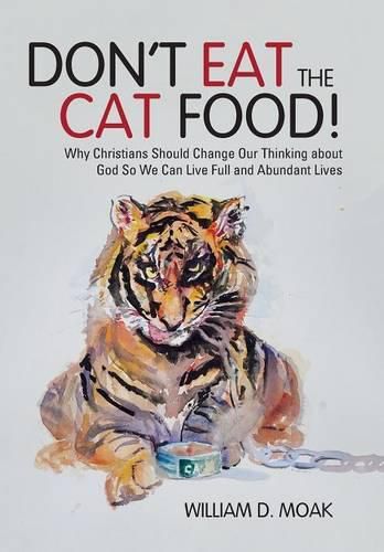 Cover image for Don't Eat the Cat Food!: Why Christians Should Change Our Thinking about God So We Can Live Full and Abundant Lives