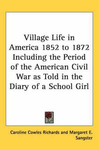 Cover image for Village Life in America 1852 to 1872 Including the Period of the American Civil War as Told in the Diary of a School Girl