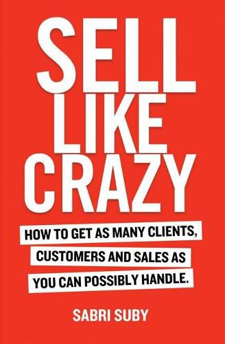 Cover image for Sell Like Crazy: How to Get as Many Clients, Customers and Sales as You Can Possiblyhandle