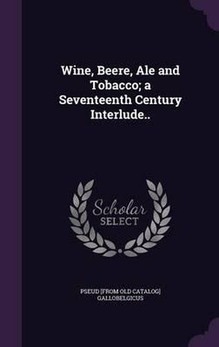 Cover image for Wine, Beere, Ale and Tobacco; A Seventeenth Century Interlude..