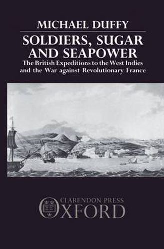 Soldiers, Sugar and Seapower: The British Expeditions to the West Indies and the War Against Revolutionary France