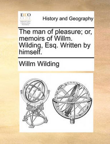 Cover image for The Man of Pleasure; Or, Memoirs of Willm. Wilding, Esq. Written by Himself.