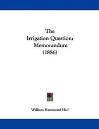 Cover image for The Irrigation Question: Memorandum (1886)