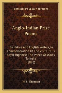 Cover image for Anglo-Indian Prize Poems: By Native and English Writers, in Commemoration of the Visit of His Royal Highness the Prince of Wales to India (1876)